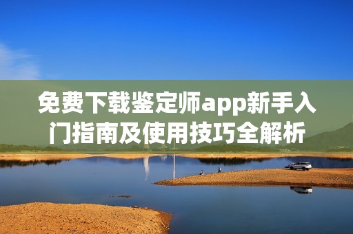 免費下載鑒定師app新手入門指南及使用技巧全解析
