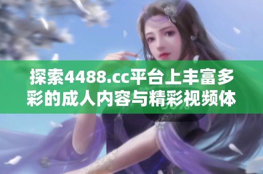 探索4488.cc平臺(tái)上豐富多彩的成人內(nèi)容與精彩視頻體驗(yàn)