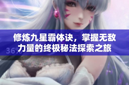 修煉九星霸體訣，掌握無敵力量的終極秘法探索之旅