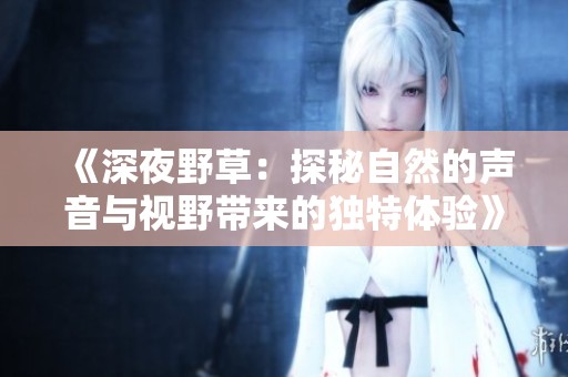 《深夜野草：探秘自然的聲音與視野帶來的獨特體驗》