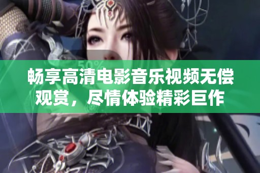暢享高清電影音樂(lè)視頻無(wú)償觀賞，盡情體驗(yàn)精彩巨作