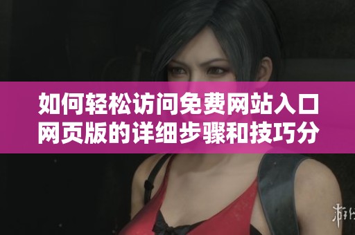 如何輕松訪問(wèn)免費(fèi)網(wǎng)站入口網(wǎng)頁(yè)版的詳細(xì)步驟和技巧分享 如何輕松訪問(wèn)免費(fèi)網(wǎng)站入口網(wǎng)頁(yè)版的詳細(xì)步驟和技巧分享