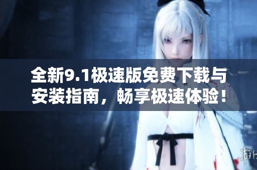 全新9.1極速版免費(fèi)下載與安裝指南，暢享極速體驗(yàn)！