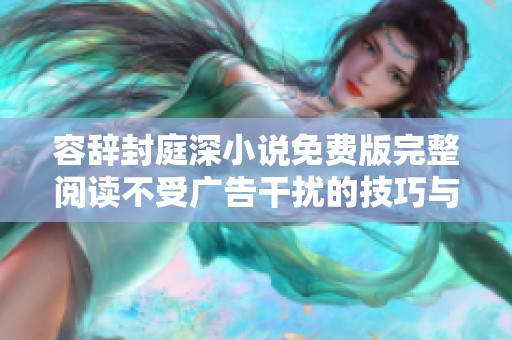 容辭封庭深小說免費版完整閱讀不受廣告干擾的技巧與分享