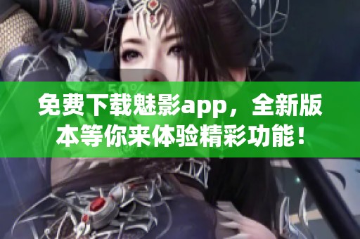 免費下載魅影app，全新版本等你來體驗精彩功能！