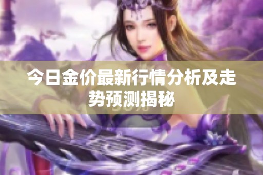 今日金價(jià)最新行情分析及走勢(shì)預(yù)測(cè)揭秘