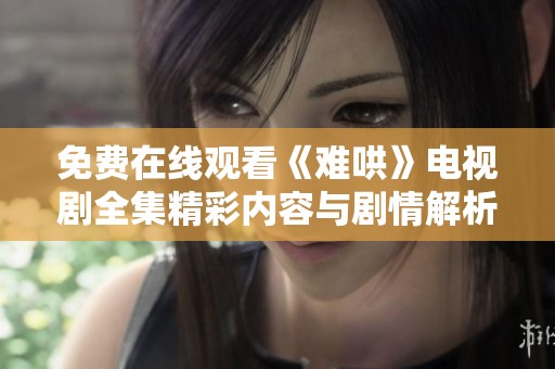 免費在線觀看《難哄》電視劇全集精彩內(nèi)容與劇情解析全在這里