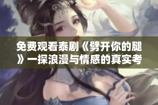 免費觀看泰劇《劈開你的腿》一探浪漫與情感的真實考驗之旅