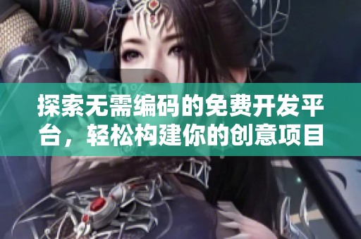 探索無需編碼的免費開發(fā)平臺，輕松構(gòu)建你的創(chuàng)意項目