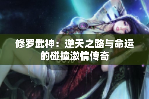 修羅武神：逆天之路與命運(yùn)的碰撞激情傳奇