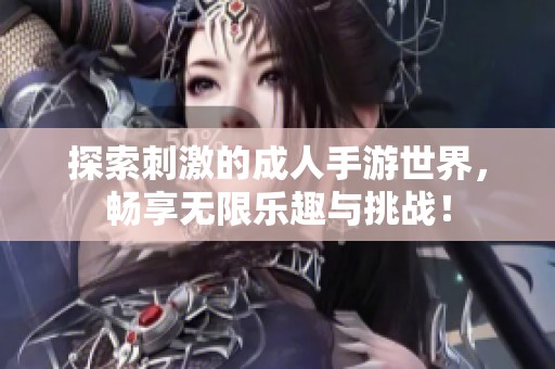 探索刺激的成人手游世界，暢享無限樂趣與挑戰(zhàn)！