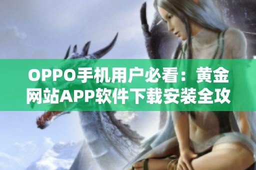 OPPO手機用戶必看：黃金網(wǎng)站APP軟件下載安裝全攻略與步驟解析