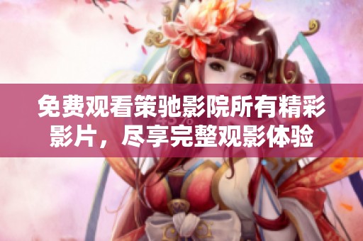 免費觀看策馳影院所有精彩影片，盡享完整觀影體驗