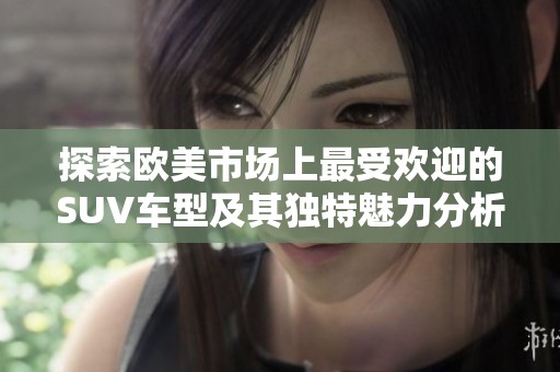 探索歐美市場上最受歡迎的SUV車型及其獨特魅力分析