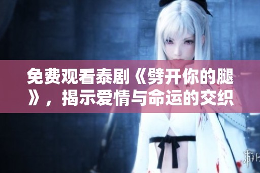 免費觀看泰劇《劈開你的腿》，揭示愛情與命運的交織故事