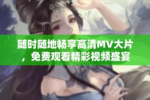 隨時(shí)隨地暢享高清MV大片，免費(fèi)觀看精彩視頻盛宴
