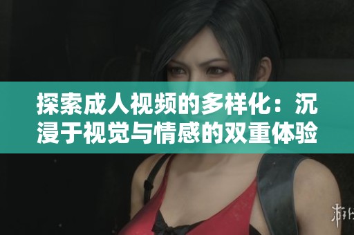 探索成人視頻的多樣化：沉浸于視覺(jué)與情感的雙重體驗(yàn)