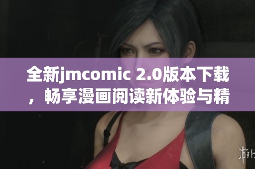 全新jmcomic 2.0版本下載，暢享漫畫(huà)閱讀新體驗(yàn)與精彩內(nèi)容