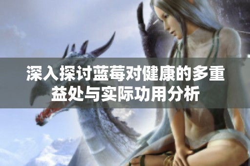 深入探討藍(lán)莓對(duì)健康的多重益處與實(shí)際功用分析