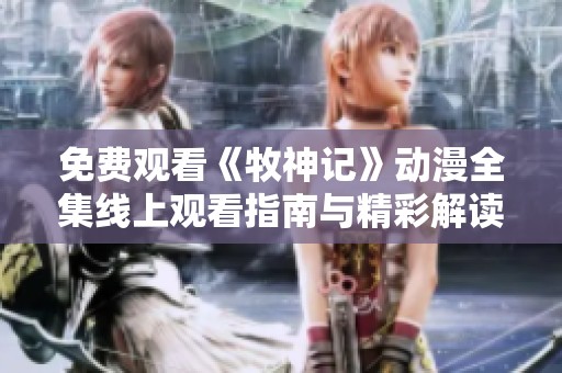 免費(fèi)觀看《牧神記》動漫全集線上觀看指南與精彩解讀