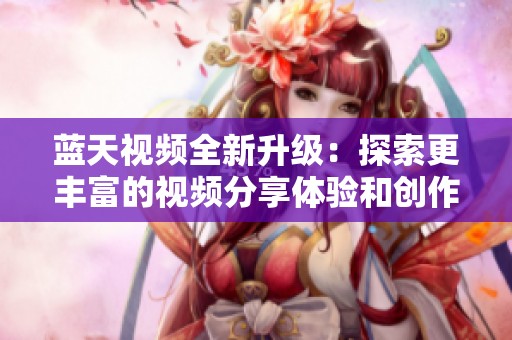 藍(lán)天視頻全新升級(jí)：探索更豐富的視頻分享體驗(yàn)和創(chuàng)作可能性