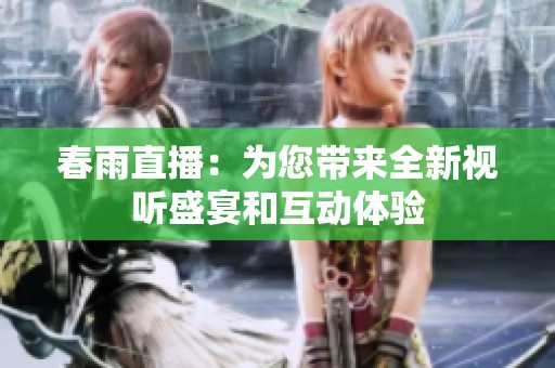 春雨直播：為您帶來全新視聽盛宴和互動(dòng)體驗(yàn)