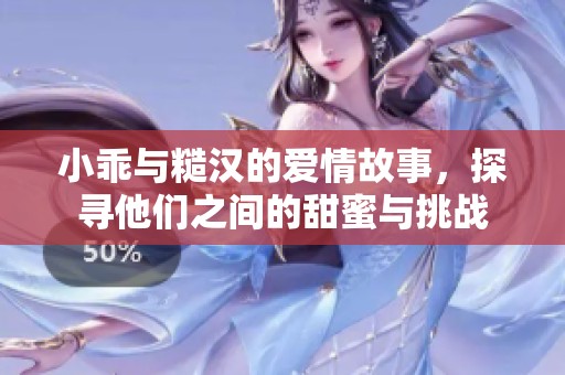 小乖與糙漢的愛情故事，探尋他們之間的甜蜜與挑戰(zhàn)