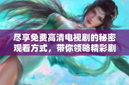 盡享免費高清電視劇的秘密觀看方式，帶你領(lǐng)略精彩劇情