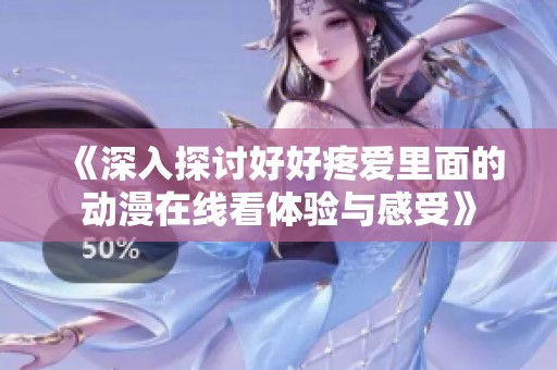 《深入探討好好疼愛(ài)里面的動(dòng)漫在線(xiàn)看體驗(yàn)與感受》