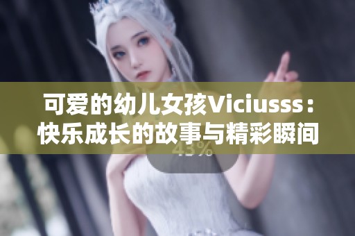可愛的幼兒女孩Viciusss：快樂成長的故事與精彩瞬間