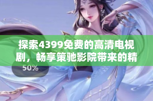 探索4399免費(fèi)的高清電視劇，暢享策馳影院帶來的精彩視聽體驗(yàn)