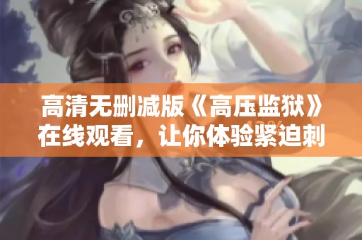 高清無(wú)刪減版《高壓監(jiān)獄》在線觀看，讓你體驗(yàn)緊迫刺激的監(jiān)獄生活