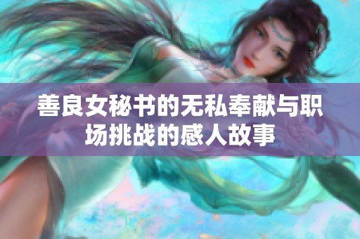 善良女秘書的無(wú)私奉獻(xiàn)與職場(chǎng)挑戰(zhàn)的感人故事