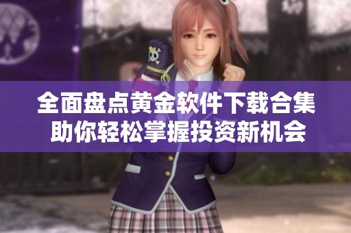 全面盤點黃金軟件下載合集 助你輕松掌握投資新機會