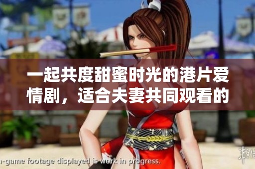 一起共度甜蜜時光的港片愛情劇，適合夫妻共同觀看的最佳選擇