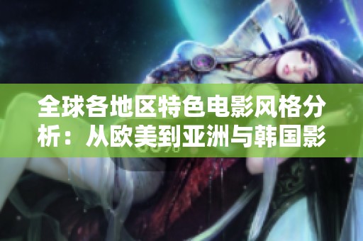 全球各地區(qū)特色電影風(fēng)格分析：從歐美到亞洲與韓國(guó)影像探討