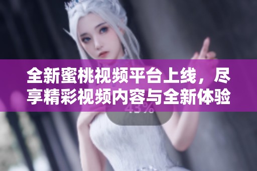 全新蜜桃視頻平臺上線，盡享精彩視頻內(nèi)容與全新體驗