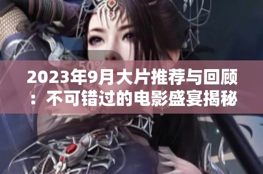 2023年9月大片推薦與回顧：不可錯(cuò)過的電影盛宴揭秘