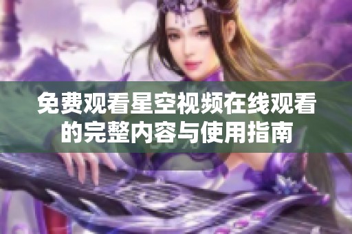 免費(fèi)觀看星空視頻在線觀看的完整內(nèi)容與使用指南