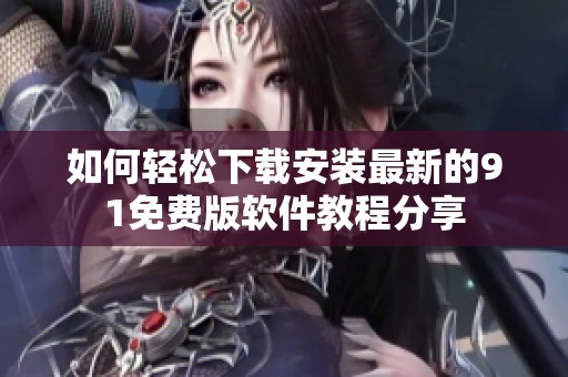 如何輕松下載安裝最新的91免費(fèi)版軟件教程分享