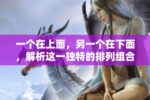 一個在上面，另一個在下面，解析這一獨(dú)特的排列組合意義