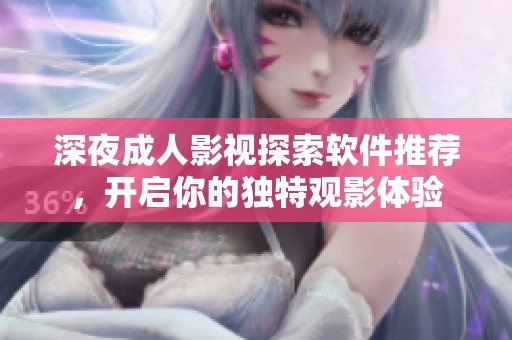 深夜成人影視探索軟件推薦，開啟你的獨(dú)特觀影體驗(yàn)