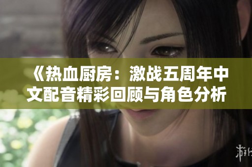 《熱血廚房：激戰(zhàn)五周年中文配音精彩回顧與角色分析》
