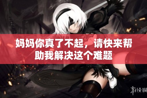 媽媽你真了不起，請(qǐng)快來幫助我解決這個(gè)難題