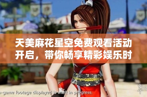 天美麻花星空免費(fèi)觀看活動(dòng)開(kāi)啟，帶你暢享精彩娛樂(lè)時(shí)光
