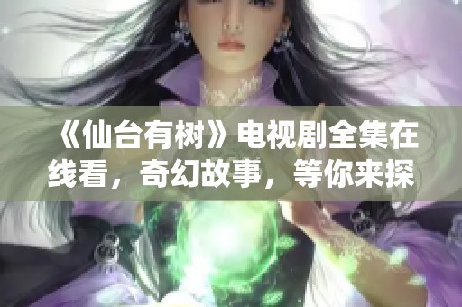 《仙臺有樹》電視劇全集在線看，奇幻故事，等你來探索！