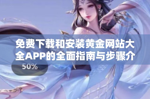 免費下載和安裝黃金網(wǎng)站大全APP的全面指南與步驟介紹