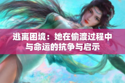逃離困境：她在偷渡過程中與命運(yùn)的抗?fàn)幣c啟示