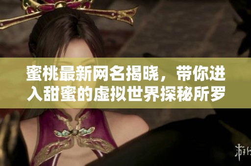 蜜桃最新網(wǎng)名揭曉,帶你進(jìn)入甜蜜的虛擬世界探秘所羅門(mén)的花園 蜜桃最新網(wǎng)名揭曉,帶你進(jìn)入甜蜜的虛擬世界探秘所羅門(mén)的花園