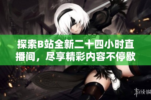 探索B站全新二十四小時(shí)直播間，盡享精彩內(nèi)容不停歇